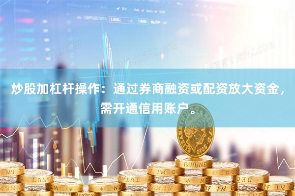 炒股加杠杆操作：通过券商融资或配资放大资金，需开通信用账户。