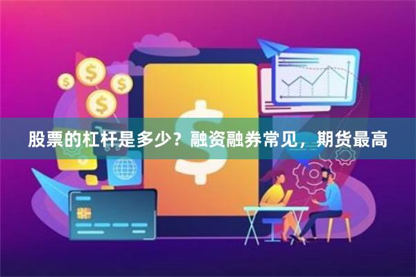 股票的杠杆是多少？融资融券常见，期货最高