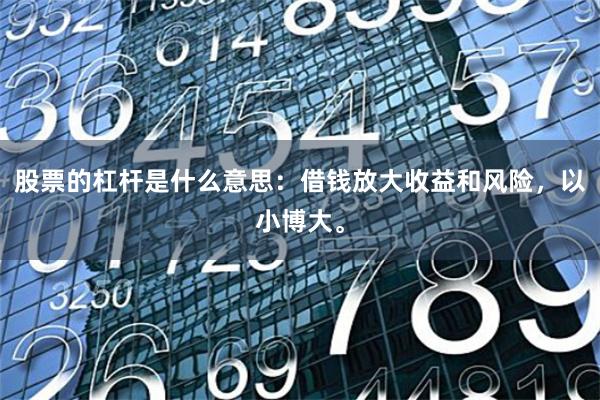 股票的杠杆是什么意思:借钱放大收益和风险,以小博大。