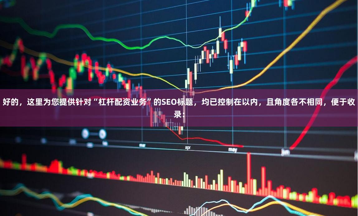 好的,这里为您提供针对“杠杆配资业务”的SEO标题,均已控制在以内,且角度各不相同,便于收录: