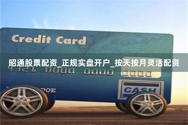 昭通股票配资_正规实盘开户_按天按月灵活配资