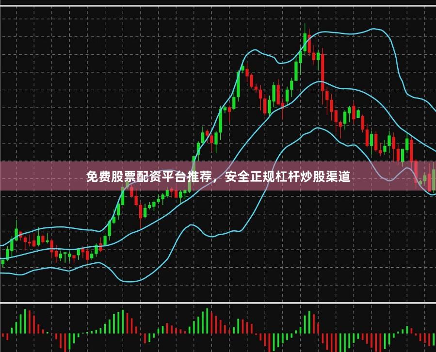 免费股票配资平台推荐，安全正规杠杆炒股渠道