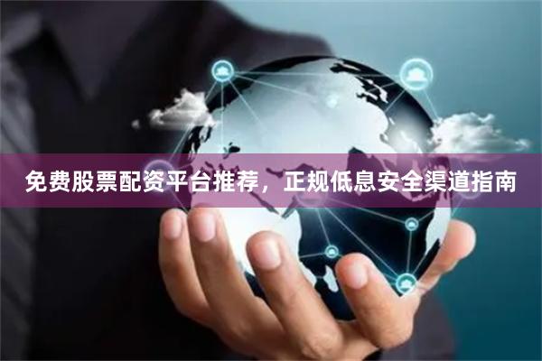 免费股票配资平台推荐，正规低息安全渠道指南