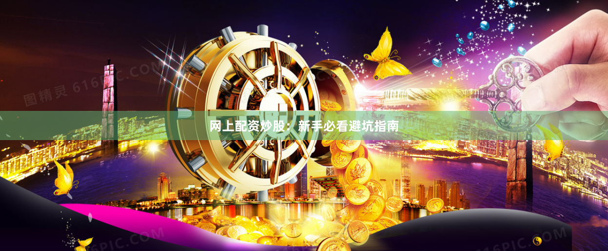 网上配资炒股：新手必看避坑指南