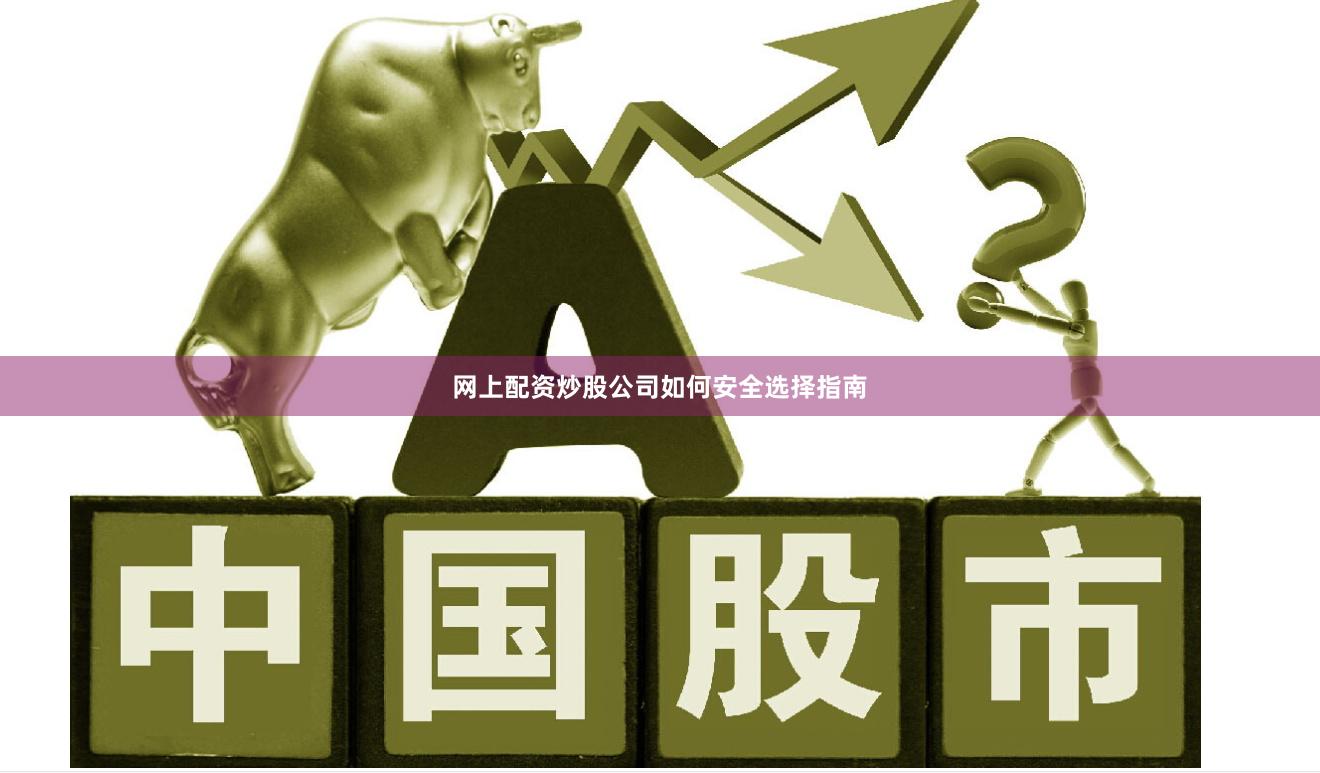 网上配资炒股公司如何安全选择指南