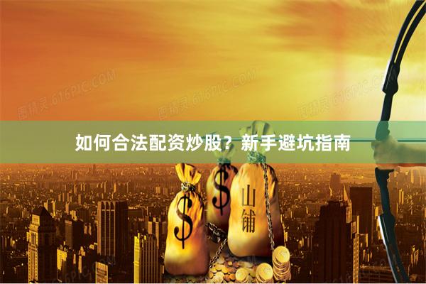 如何合法配资炒股？新手避坑指南