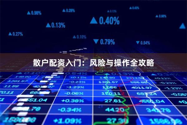 散户配资入门:风险与操作全攻略